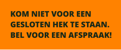 KOM NIET VOOR EEN GESLOTEN HEK TE STAAN. BEL VOOR EEN AFSPRAAK!