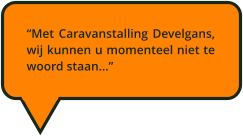 Met Caravanstalling Develgans, wij kunnen u momenteel niet te woord staan...
